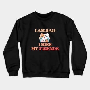 I Am Sad I Miss My Friends Crewneck Sweatshirt